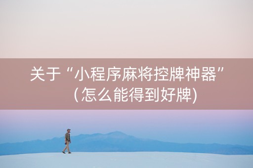 关于“小程序麻将控牌神器”（怎么能得到好牌)