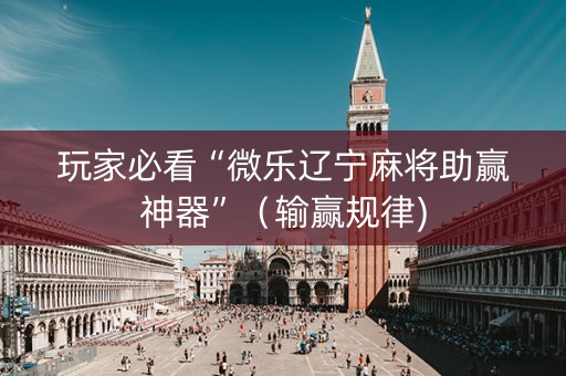 玩家必看“微乐辽宁麻将助赢神器”（输赢规律)