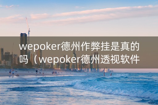 wepoker德州作弊挂是真的吗（wepoker德州透视软件是真的吗）