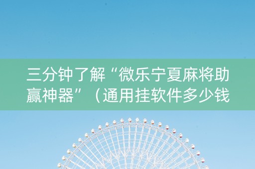 三分钟了解“微乐宁夏麻将助赢神器”（通用挂软件多少钱)