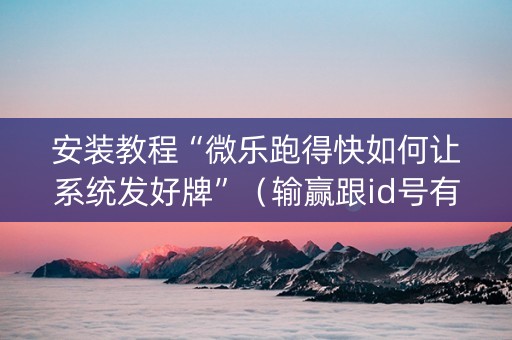 安装教程“微乐跑得快如何让系统发好牌”（输赢跟id号有关系吗)