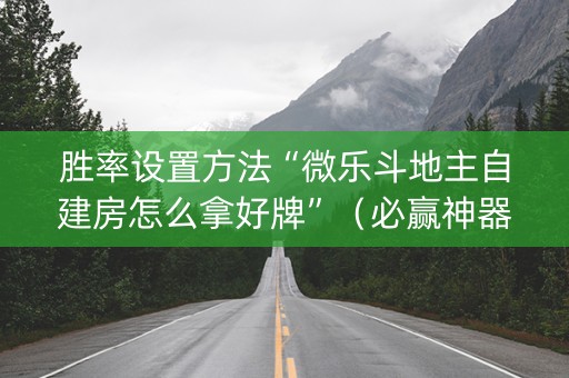 胜率设置方法“微乐斗地主自建房怎么拿好牌”（必赢神器)