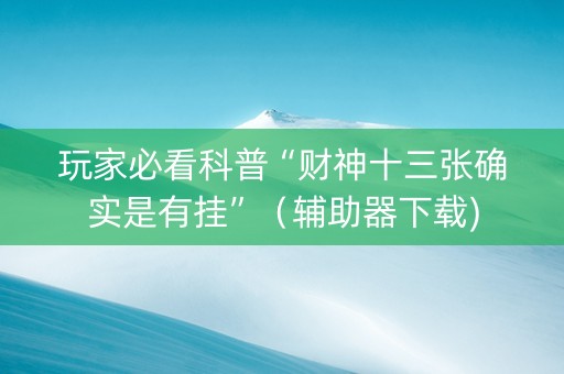 玩家必看科普“财神十三张确实是有挂”（辅助器下载)