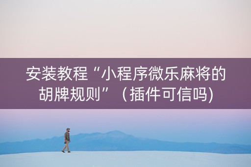 安装教程“小程序微乐麻将的胡牌规则”（插件可信吗)