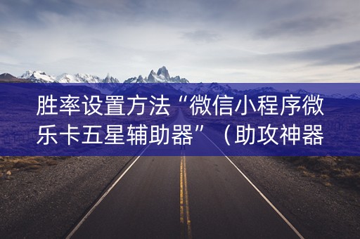胜率设置方法“微信小程序微乐卡五星辅助器”（助攻神器)