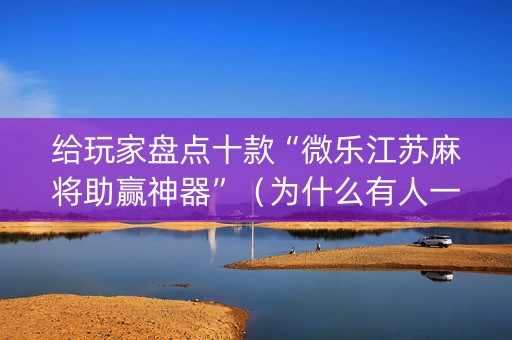 给玩家盘点十款“微乐江苏麻将助赢神器”（为什么有人一直赢)
