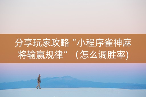 分享玩家攻略“小程序雀神麻将输赢规律”（怎么调胜率)