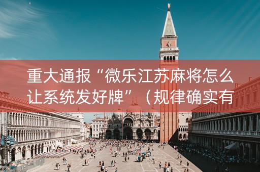 重大通报“微乐江苏麻将怎么让系统发好牌”（规律确实有挂)