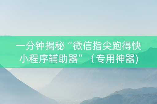 一分钟揭秘“微信指尖跑得快小程序辅助器”（专用神器)