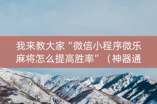 我来教大家“微信小程序微乐麻将怎么提高胜率”（神器通用版)