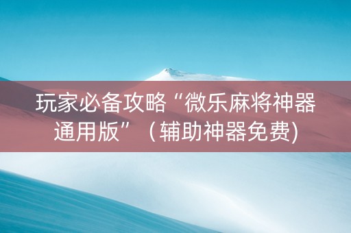 玩家必备攻略“微乐麻将神器通用版”（辅助神器免费)