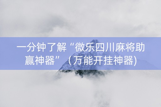 一分钟了解“微乐四川麻将助赢神器”（万能开挂神器)