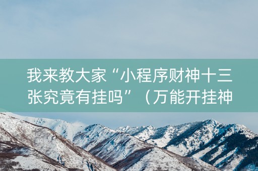 我来教大家“小程序财神十三张究竟有挂吗”（万能开挂神器)