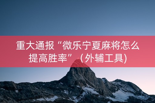 重大通报“微乐宁夏麻将怎么提高胜率”（外辅工具)