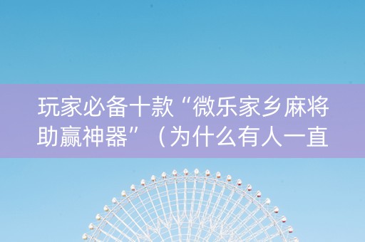 玩家必备十款“微乐家乡麻将助赢神器”（为什么有人一直赢)