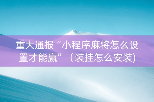 重大通报“小程序麻将怎么设置才能赢”（装挂怎么安装)