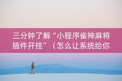 三分钟了解“小程序雀神麻将插件开挂”（怎么让系统给你发好牌)