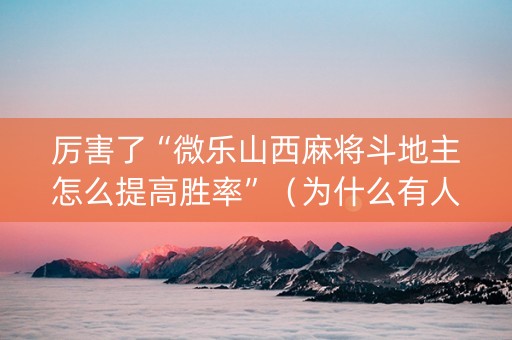 厉害了“微乐山西麻将斗地主怎么提高胜率”（为什么有人一直赢)