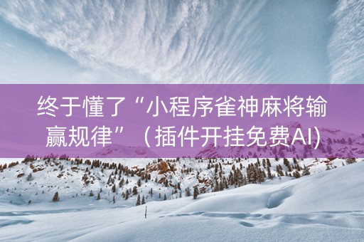 终于懂了“小程序雀神麻将输赢规律”（插件开挂免费AI)