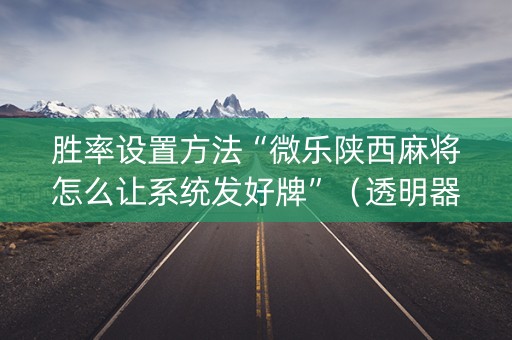 胜率设置方法“微乐陕西麻将怎么让系统发好牌”（透明器教程)