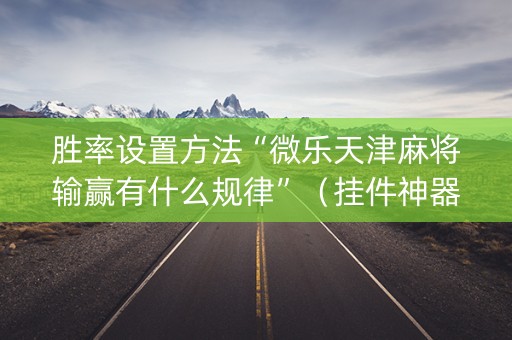 胜率设置方法“微乐天津麻将输赢有什么规律”（挂件神器)