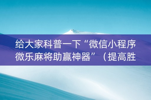 给大家科普一下“微信小程序微乐麻将助赢神器”（提高胜率技巧)