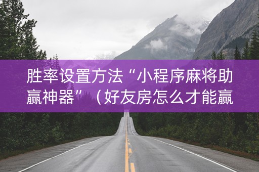 胜率设置方法“小程序麻将助赢神器”（好友房怎么才能赢)