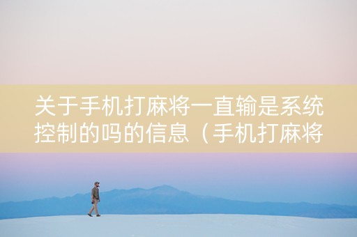 关于手机打麻将一直输是系统控制的吗的信息（手机打麻将老是输怎么回事）