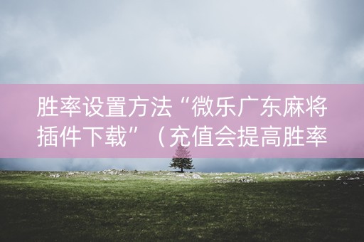 胜率设置方法“微乐广东麻将插件下载”（充值会提高胜率么)