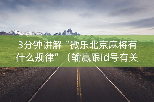 3分钟讲解“微乐北京麻将有什么规律”（输赢跟id号有关系吗)