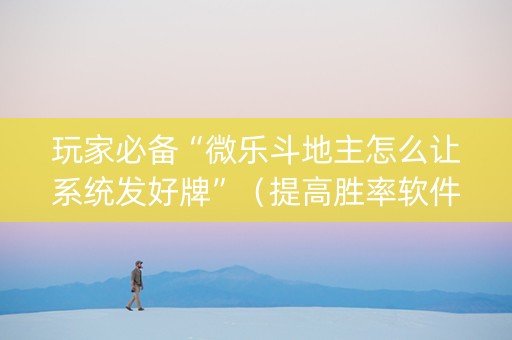 玩家必备“微乐斗地主怎么让系统发好牌”（提高胜率软件)