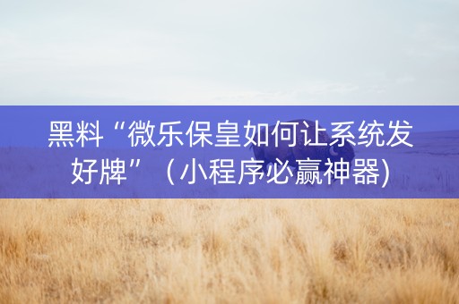 黑料“微乐保皇如何让系统发好牌”（小程序必赢神器)