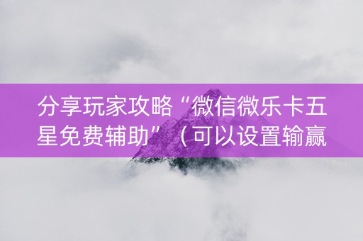分享玩家攻略“微信微乐卡五星免费辅助”（可以设置输赢吗)