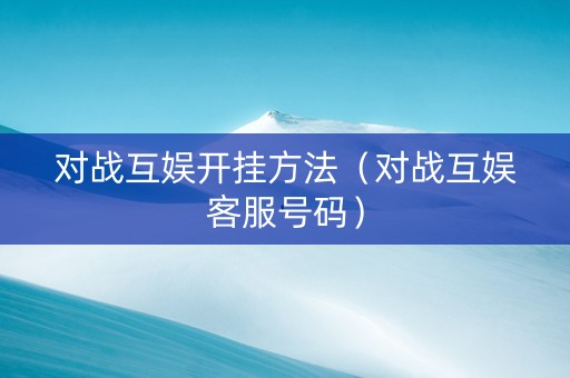 对战互娱开挂方法（对战互娱客服号码）