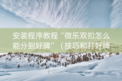 安装程序教程“微乐双扣怎么能分到好牌”（技巧和打好牌方法)