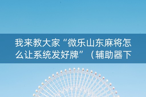 我来教大家“微乐山东麻将怎么让系统发好牌”（辅助器下载)
