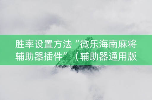 胜率设置方法“微乐海南麻将辅助器插件”（辅助器通用版)