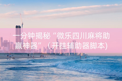一分钟揭秘“微乐四川麻将助赢神器”（开挂辅助器脚本)
