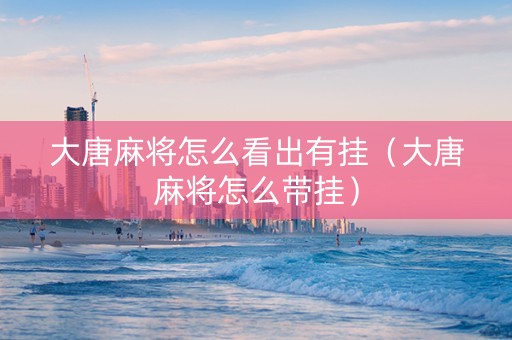 大唐麻将怎么看出有挂（大唐麻将怎么带挂）