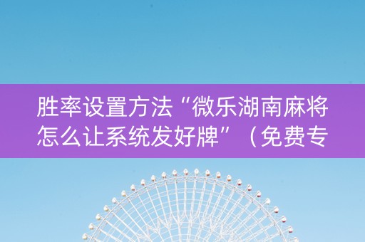 胜率设置方法“微乐湖南麻将怎么让系统发好牌”（免费专用神器)