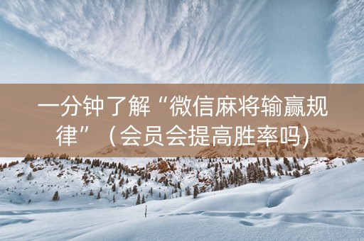 一分钟了解“微信麻将输赢规律”（会员会提高胜率吗)