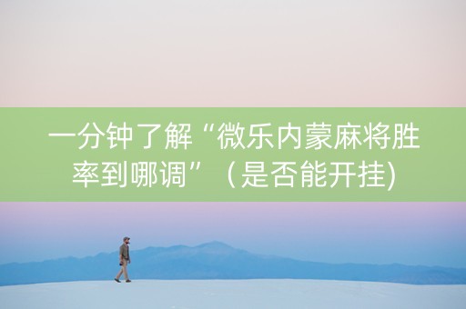 一分钟了解“微乐内蒙麻将胜率到哪调”（是否能开挂)