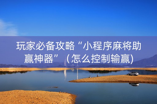 玩家必备攻略“小程序麻将助赢神器”（怎么控制输赢)