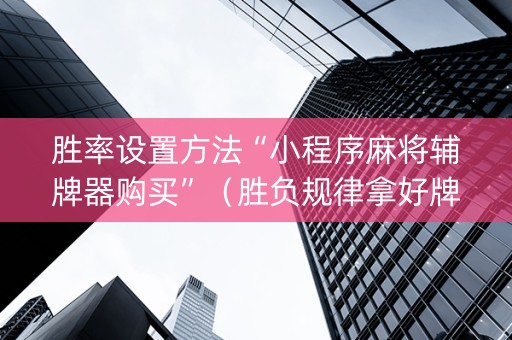 胜率设置方法“小程序麻将辅牌器购买”（胜负规律拿好牌)