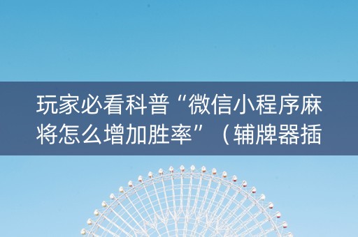 玩家必看科普“微信小程序麻将怎么增加胜率”（辅牌器插件购买)