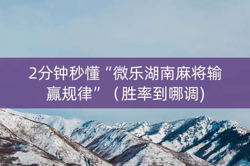 2分钟秒懂“微乐湖南麻将输赢规律”（胜率到哪调)