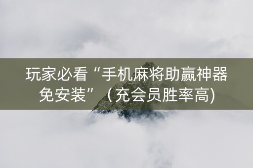 玩家必看“手机麻将助赢神器免安装”（充会员胜率高)
