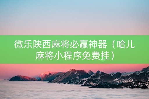 微乐陕西麻将必赢神器（哈儿麻将小程序免费挂）