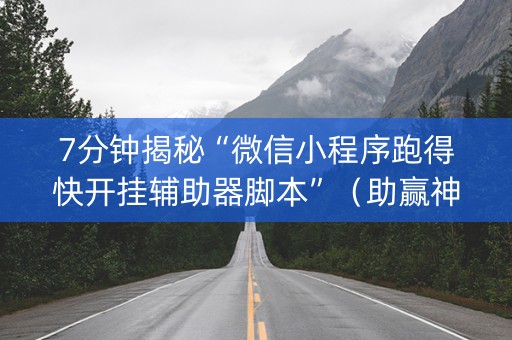 7分钟揭秘“微信小程序跑得快开挂辅助器脚本”（助赢神器购买)