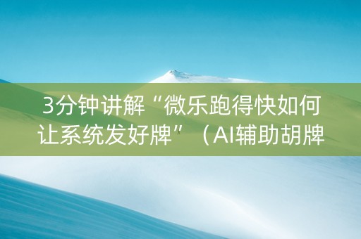 3分钟讲解“微乐跑得快如何让系统发好牌”（AI辅助胡牌规则)
